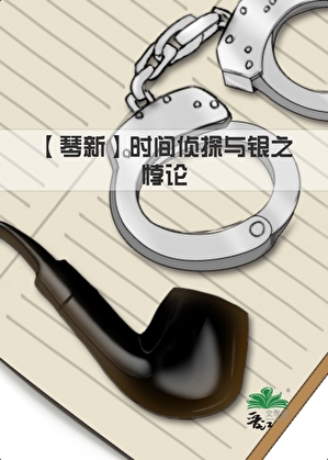 【琴新】时间侦探与银之悖论